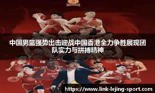 中国男篮强势出击迎战中国香港全力争胜展现团队实力与拼搏精神