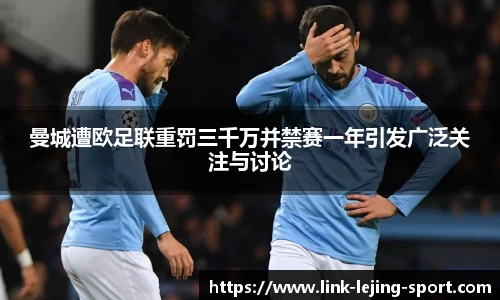 曼城遭欧足联重罚三千万并禁赛一年引发广泛关注与讨论