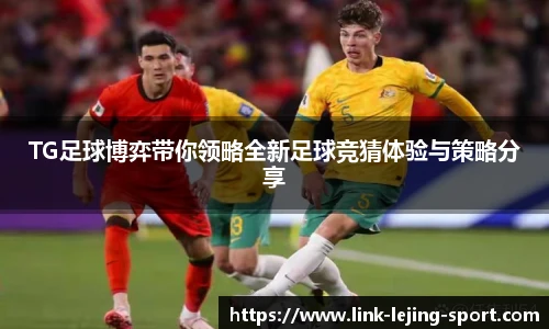 TG足球博弈带你领略全新足球竞猜体验与策略分享