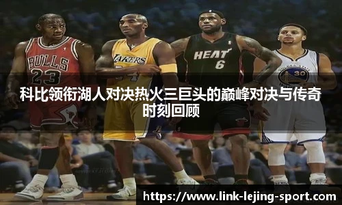 科比领衔湖人对决热火三巨头的巅峰对决与传奇时刻回顾