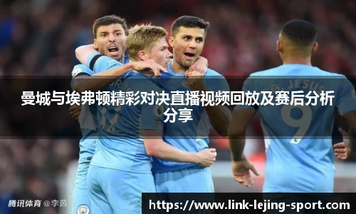 曼城与埃弗顿精彩对决直播视频回放及赛后分析分享