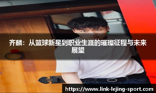 齐麟：从篮球新星到职业生涯的璀璨征程与未来展望